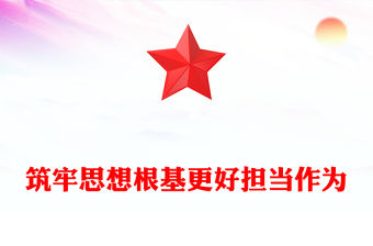 2023筑牢思想根基更好擔當作為PPT黨政風開展主題教育深入推進新時代黨的建設黨員教育黨課(講稿)