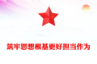 2023筑牢思想根基更好擔(dān)當(dāng)作為PPT黨政風(fēng)開展主題教育深入推進新時代黨的建設(shè)黨員教育黨課(講稿)