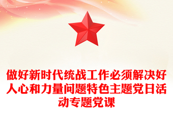 做好新時(shí)代統(tǒng)戰(zhàn)工作必須解決好人心和力量問題特色主題黨日活動專題黨課