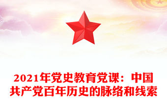 2021年黨史教育黨課：中國共產黨百年歷史的脈絡和線索