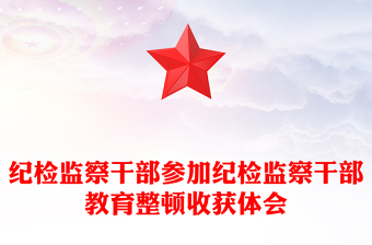 紀(jì)檢監(jiān)察干部參加紀(jì)檢監(jiān)察干部教育整頓收獲體會