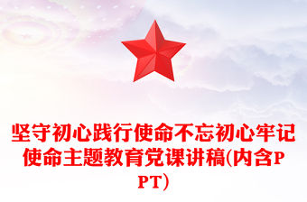 堅守初心踐行使命不忘初心牢記使命主題教育黨課講稿(內含PPT)