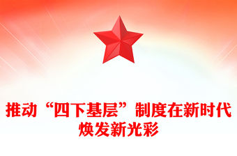 2023推動“四下基層”制度在新時代煥發新光彩PPT大氣精美風黨員干部學習教育專題黨課課件(講稿)