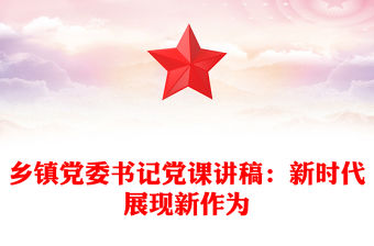 鄉鎮黨委書記黨課講稿：新時代展現新作為