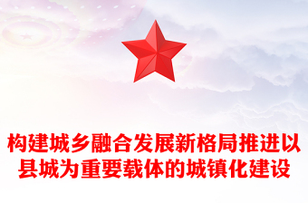2022構(gòu)建城鄉(xiāng)融合發(fā)展新格局推進(jìn)以縣城為重要載體的城鎮(zhèn)化建設(shè)PPT黨建風(fēng)黨員干部學(xué)習(xí)教育專題黨課黨建課件(講稿)