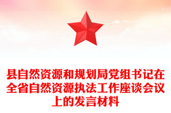 縣自然資源和規(guī)劃局黨組書記在全省自然資源執(zhí)法工作座談會議上的發(fā)言材料