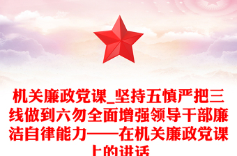 機(jī)關(guān)廉政黨課_堅持五慎嚴(yán)把三線做到六勿全面增強(qiáng)領(lǐng)導(dǎo)干部廉潔自律能力——在機(jī)關(guān)廉政黨課上的講話