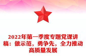 2022年第一季度專題黨課講稿：做示范，勇爭先，全力推動高質量發展