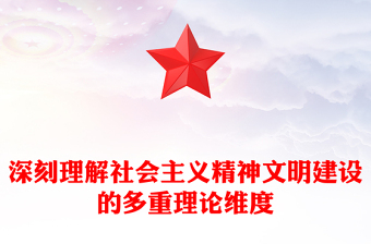 2022深刻理解社會(huì)主義精神文明建設(shè)的多重理論維度PPT大氣黨建風(fēng)黨員干部學(xué)習(xí)教育專題黨課黨建課件(講稿)