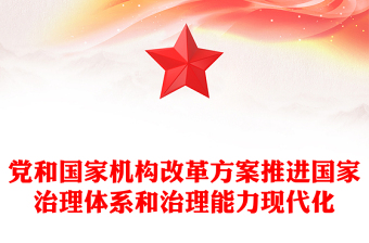 2023年黨和國家機(jī)構(gòu)改革方案推進(jìn)國家治理體系和治理能力現(xiàn)代化課件(講稿)