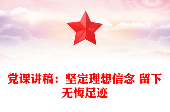 黨課講稿：堅定理想信念 留下無悔足跡