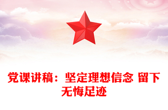 黨課講稿：堅(jiān)定理想信念 留下無(wú)悔足跡