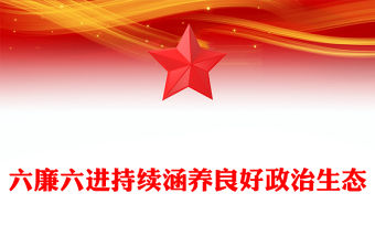 六廉六進持續涵養良好政治生態PPT廉潔專題黨課(講稿)