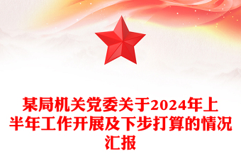 某局機(jī)關(guān)黨委關(guān)于2024年上半年工作開展及下步打算的情況匯報(bào)范文