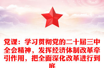 黨課：學習貫徹黨的二十屆三中全會精神，發揮經濟體制改革牽引作用，把全面深化改革進行到底范文