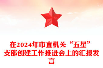 在2024年市直機關(guān)“五星”支部創(chuàng)建工作推進會上的匯報范文發(fā)言