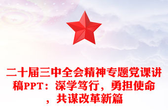 二十屆三中全會精神專題黨課稿子PPT：深學篤行，勇擔使命，共謀改革新篇