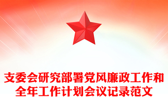 支委會(huì)研究部署黨風(fēng)廉政工作和全年工作計(jì)劃會(huì)議記錄精選范文