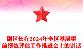副區(qū)長(zhǎng)在2024年全區(qū)基層事前績(jī)效評(píng)估工作推進(jìn)會(huì)上的講話范文