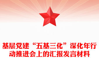 基層黨建“五基三化”深化年行動推進會上的匯報范文發言材料