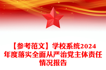 【參考精選范文】學(xué)校系統(tǒng)2024年度落實(shí)全面從嚴(yán)治黨主體責(zé)任情況報(bào)告