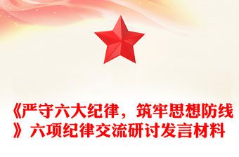 《嚴(yán)守六大紀(jì)律，筑牢思想防線》六項(xiàng)紀(jì)律交流研討發(fā)言材料下載
