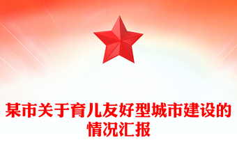 某市關于育兒友好型城市建設的情況匯報范文