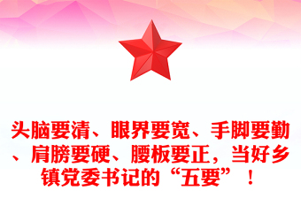 頭腦要清、眼界要寬、手腳要勤、肩膀要硬、腰板要正，當好鄉(xiāng)鎮(zhèn)黨委書記的“五要”！范文