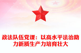 政法隊伍黨課：以高水平法治助力新質(zhì)生產(chǎn)力培育壯大范文