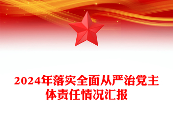 2024年落實(shí)全面從嚴(yán)治黨主體責(zé)任情況匯報(bào)范文