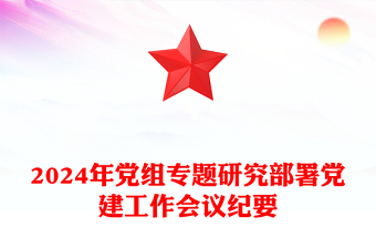 2024年黨組專題研究部署黨建工作會(huì)議紀(jì)要范文