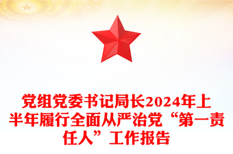 黨組黨委書(shū)記局長(zhǎng)2024年上半年履行全面從嚴(yán)治黨“第一責(zé)任人”工作報(bào)告范文