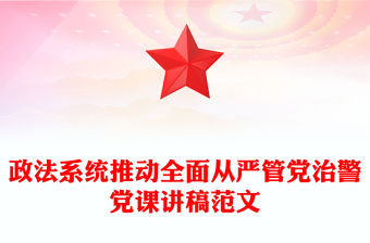 政法系統推動全面從嚴管黨治警黨課講稿精選范文