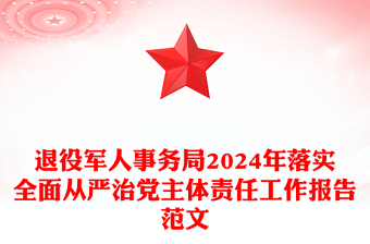 退役軍人事務(wù)局2024年落實全面從嚴治黨主體責(zé)任工作報告精選范文