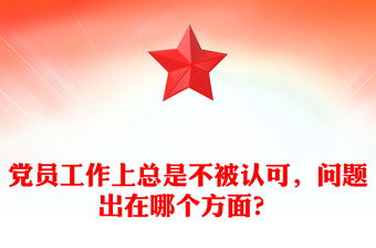 黨員工作上總是不被認(rèn)可，問題出在哪個方面范文