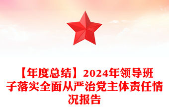 【年度總結范文】2024年領導班子落實全面從嚴治黨主體責任情況報告范文