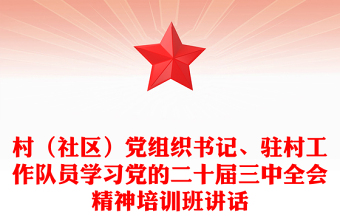 村（社區(qū)）黨組織書記、駐村工作隊員學(xué)習(xí)黨的二十屆三中全會精神培訓(xùn)班講話范文