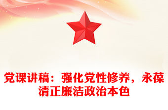 黨課稿子：強化黨性修養，永葆清正廉潔政治本色