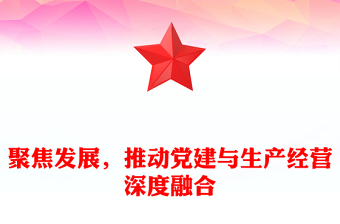 聚焦發(fā)展，推動(dòng)黨建與生產(chǎn)經(jīng)營深度融合范文