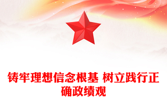鑄牢理想信念根基 樹(shù)立踐行正確政績(jī)觀范文
