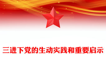 三進下黨的生動實踐和重要啟示PPT精美簡潔鄉村振興黨課(講稿)