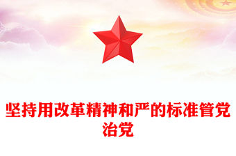 堅持用改革精神和嚴的標準管黨治黨PPT學習總書記重要講話黨課(講稿)