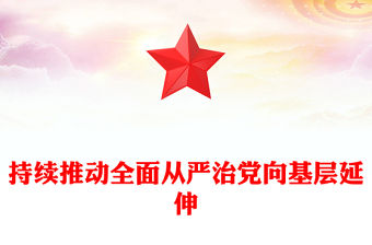 持續推動全面從嚴治黨向基層延伸PPT黨課課件(講稿)