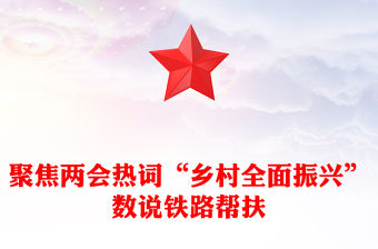 聚焦兩會熱詞“鄉(xiāng)村全面振興”PPT精美風(fēng)數(shù)說鐵路幫扶黨課(講稿)