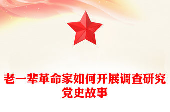 老一輩革命家如何開展調查研究PPT紅色簡潔加強作風建設重溫黨史故事課件(講稿)