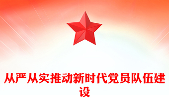 從嚴從實推動新時代黨員隊伍建設PPT組織建設黨課課件(講稿)