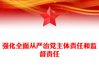 強化全面從嚴治黨主體責任和監督責任PPT精美大氣總書記重要論述學習課件(講稿)