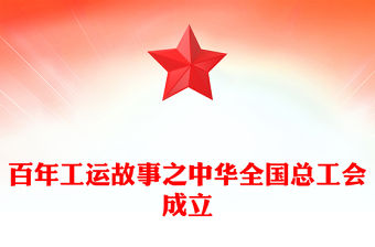 百年工運故事PPT紅色精美中華全國總工會成立課件(講稿)
