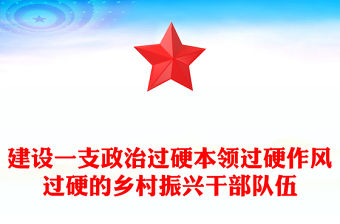 建設一支政治過硬本領過硬作風過硬的鄉村振興干部隊伍PPT黨課(講稿)