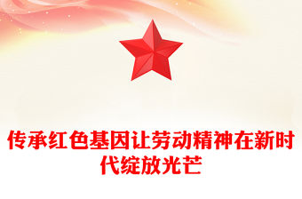 傳承紅色基因讓勞動(dòng)精神在新時(shí)代綻放光芒PPT黨課課件(講稿)